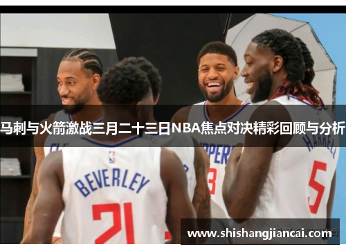 马刺与火箭激战三月二十三日NBA焦点对决精彩回顾与分析