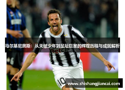 马尔基尼奥斯：从天赋少年到足坛巨星的辉煌历程与成就解析