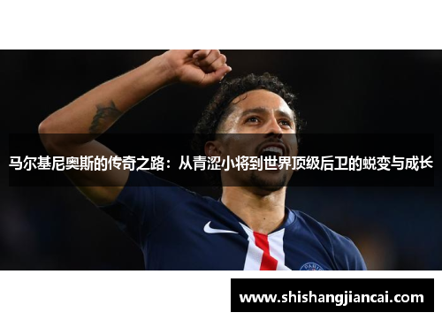 马尔基尼奥斯的传奇之路：从青涩小将到世界顶级后卫的蜕变与成长