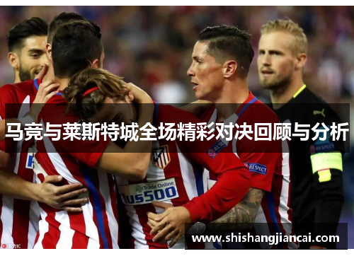 马竞与莱斯特城全场精彩对决回顾与分析
