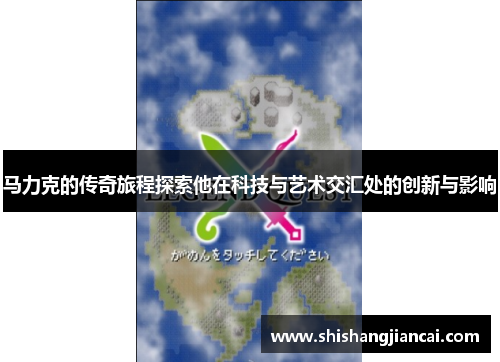 马力克的传奇旅程探索他在科技与艺术交汇处的创新与影响