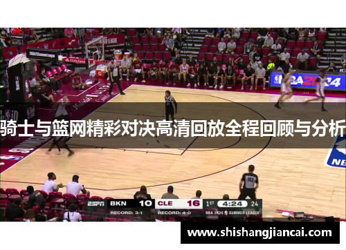 骑士与篮网精彩对决高清回放全程回顾与分析
