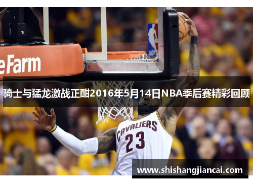 骑士与猛龙激战正酣2016年5月14日NBA季后赛精彩回顾
