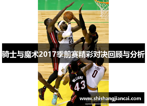 骑士与魔术2017季前赛精彩对决回顾与分析