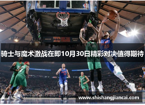 骑士与魔术激战在即10月30日精彩对决值得期待