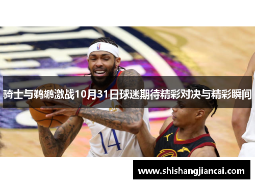 骑士与鹈鹕激战10月31日球迷期待精彩对决与精彩瞬间