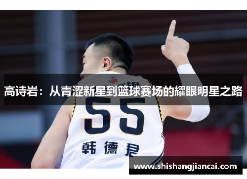高诗岩：从青涩新星到篮球赛场的耀眼明星之路