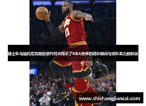 骑士队与纽约尼克斯的激烈对决揭示了NBA赛季的精彩瞬间与球队实力的较量