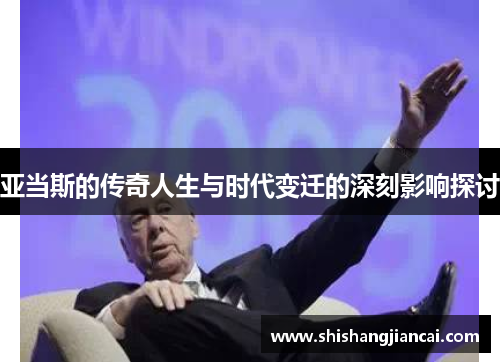 亚当斯的传奇人生与时代变迁的深刻影响探讨