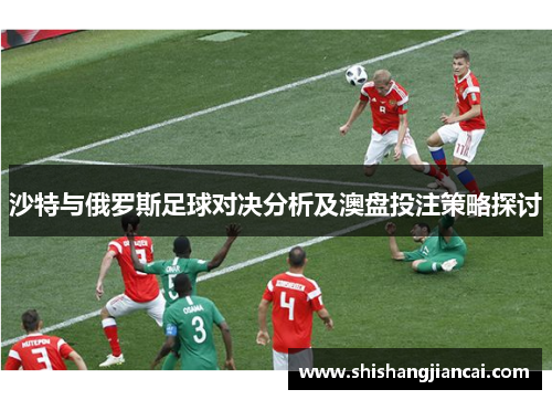 沙特与俄罗斯足球对决分析及澳盘投注策略探讨