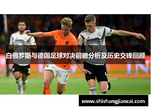白俄罗斯与德国足球对决前瞻分析及历史交锋回顾